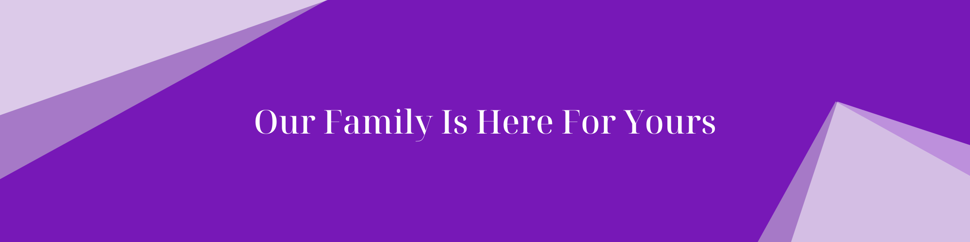 Our Family Is Here For Yours.